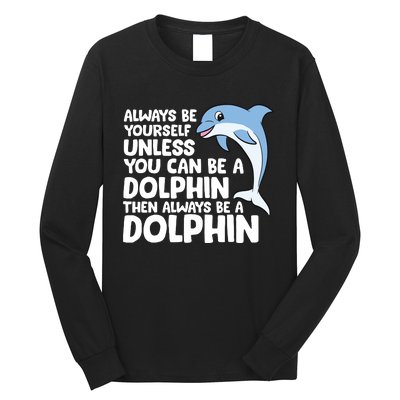 Always Be Yourself Unless You Can Be A Dolphin Long Sleeve Shirt