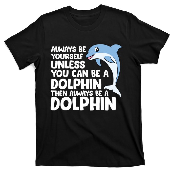 Always Be Yourself Unless You Can Be A Dolphin T-Shirt