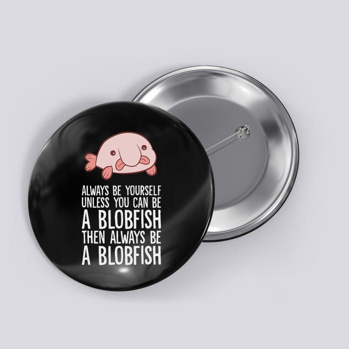 Always Be Yourself Unless You Can Be A Blobfish Button