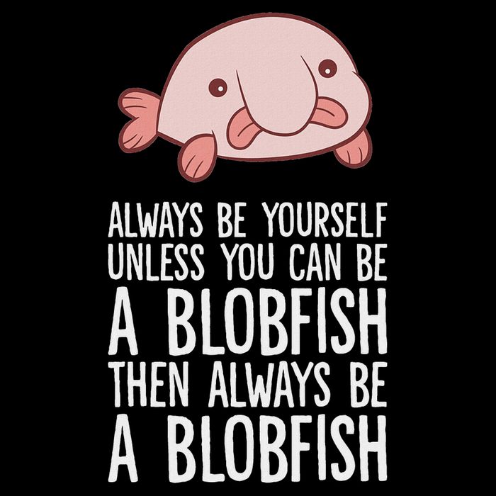Always Be Yourself Unless You Can Be A Blobfish Button