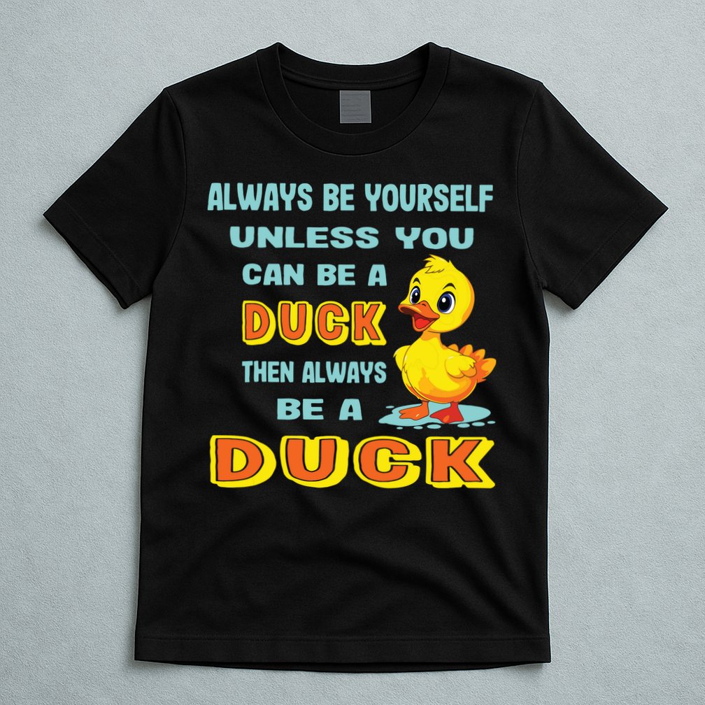Always Be Yourself Unless You Can Be A Duck T-Shirt