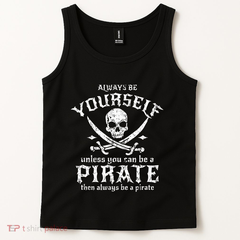 Always Be Yourself Unless You Can Be A Pirate Tank Top