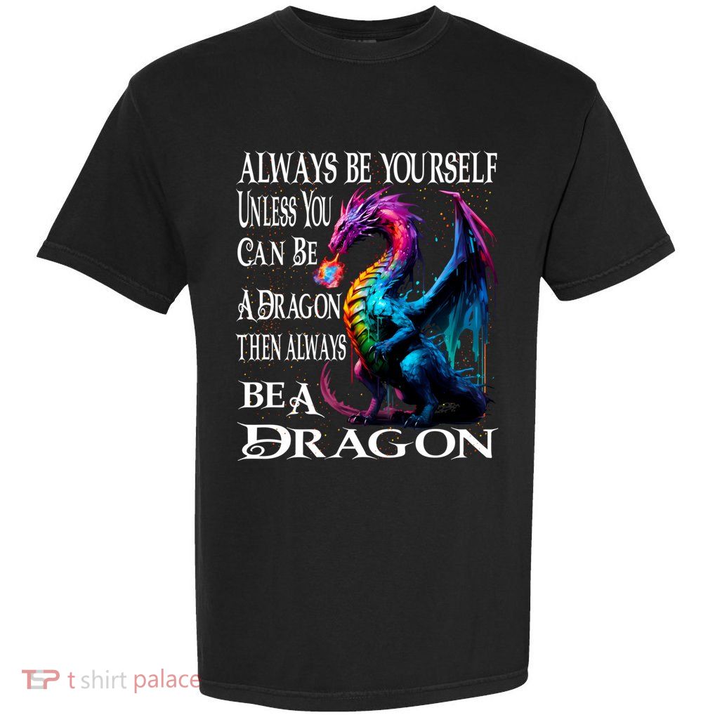Always Be Yourself Unless You Can Be A Dragon Garment-Dyed Heavyweight T-Shirt