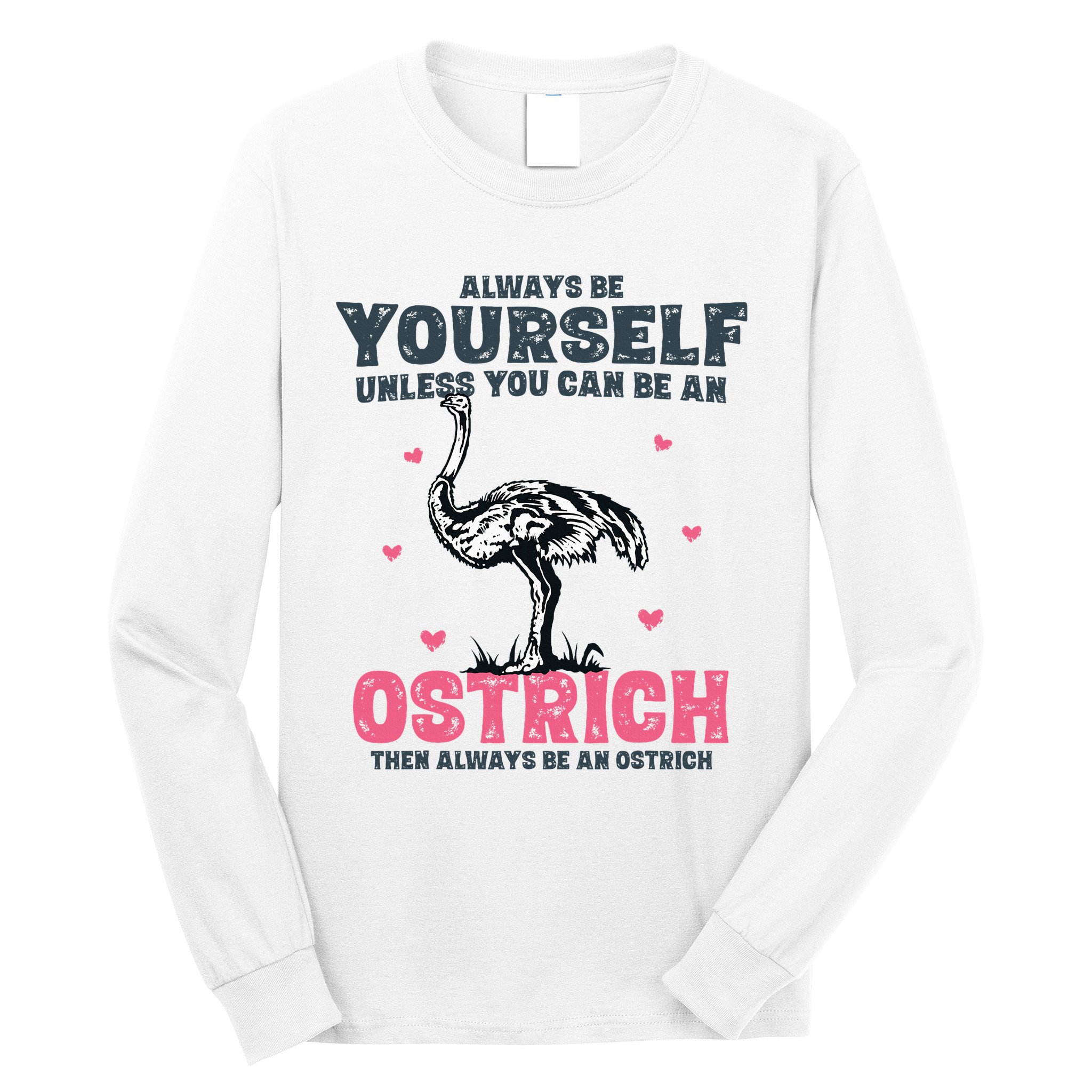 Always Be Yourself Unless You Can Be A Ostrich Long Sleeve Shirt