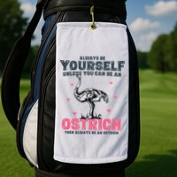 Always Be Yourself Unless You Can Be A Ostrich Golf Towel