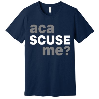 Aca Scuse Me Premium T-Shirt