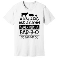 A Cow A Pig And A Chicken Walk Into A Bar B Q The End BBQ Premium T-Shirt