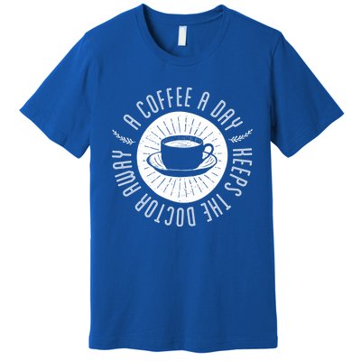 A Coffee A Day Keeps The Doctor Away Cup Bean Gift Idea Gift Premium T-Shirt