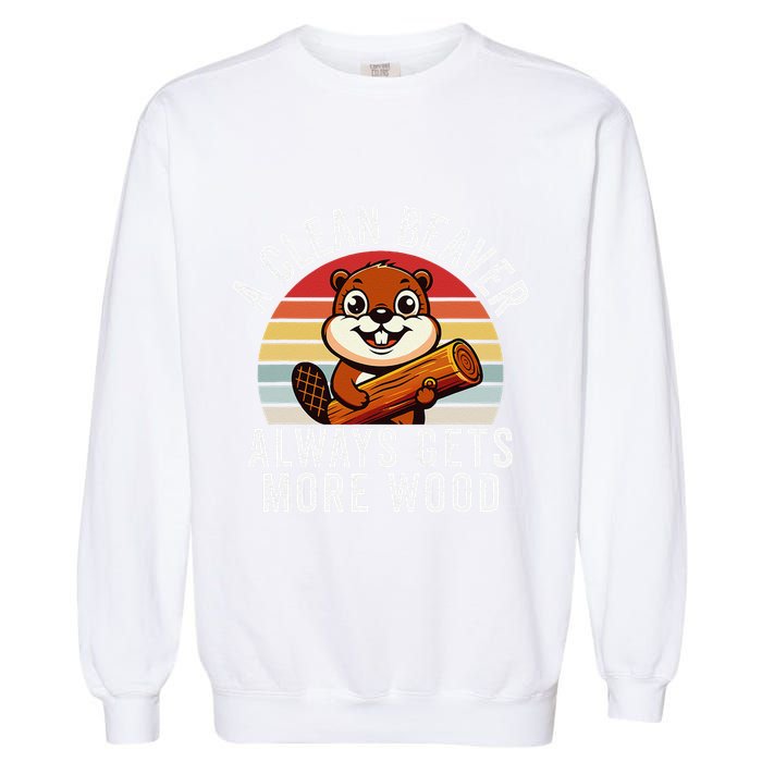 A Clean Beaver Always Gets More Wood Funny Beaver Design Garment-Dyed Sweatshirt