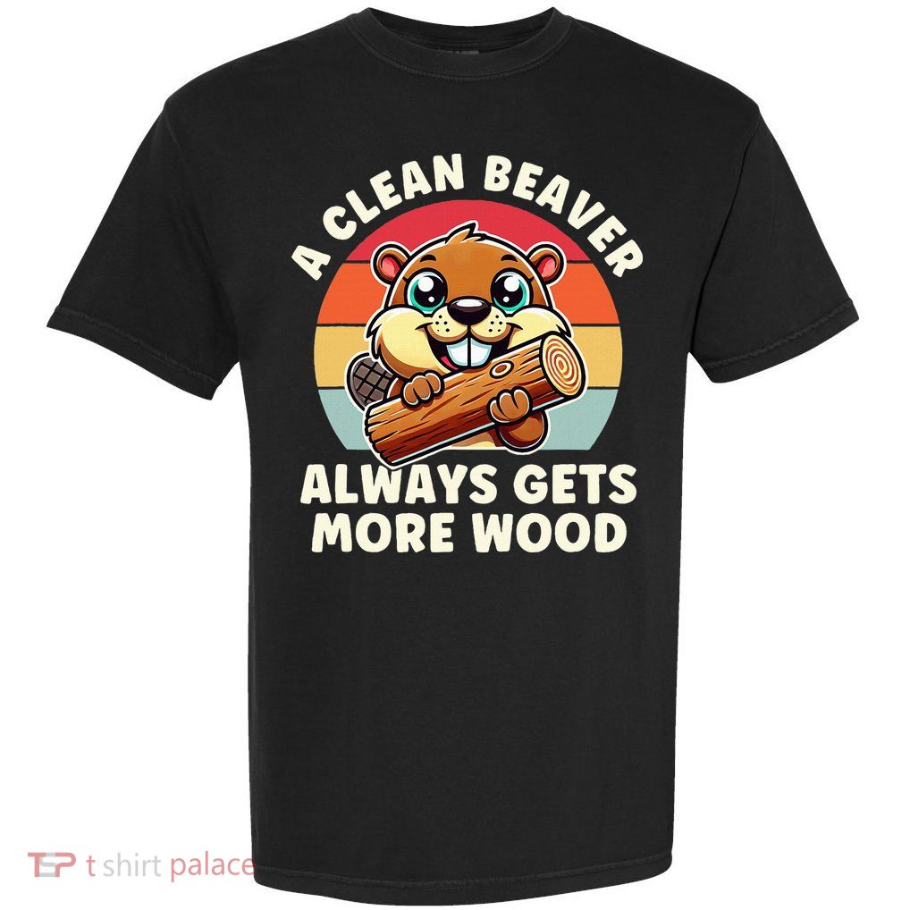 A Clean Beaver Always Gets More Wood Adult Humor Garment-Dyed Heavyweight T-Shirt