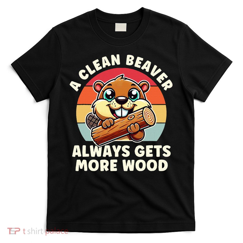 A Clean Beaver Always Gets More Wood Adult Humor T-Shirt