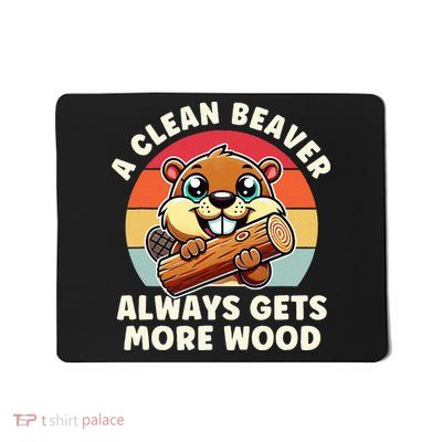A Clean Beaver Always Gets More Wood Adult Humor Mousepad