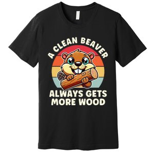 A Clean Beaver Always Gets More Wood Adult Humor Premium T-Shirt