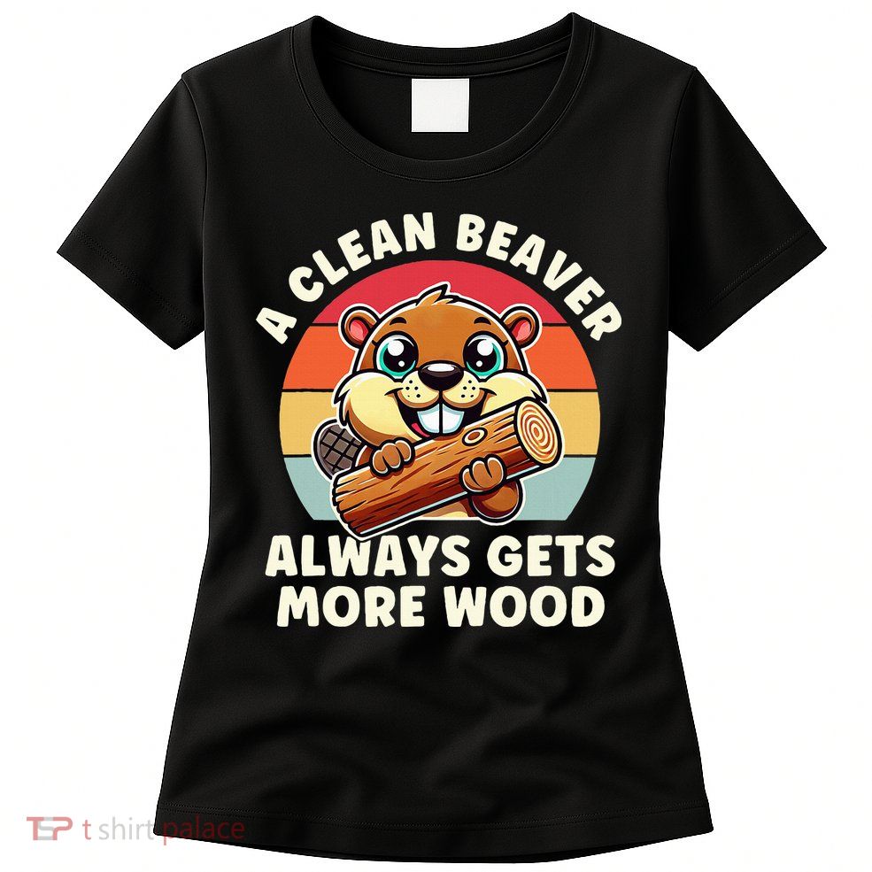 A Clean Beaver Always Gets More Wood Adult Humor Womens T-Shirt