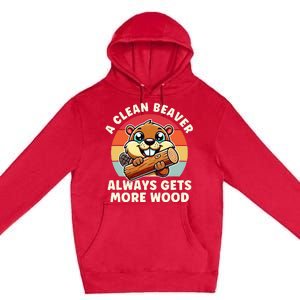 A Clean Beaver Always Gets More Wood Adult Humor Premium Pullover Hoodie