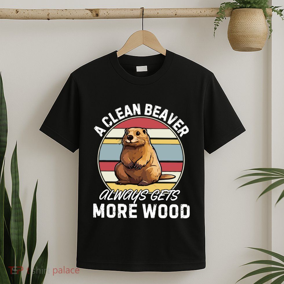 A Clean Beaver Always Gets More Wood T-Shirt