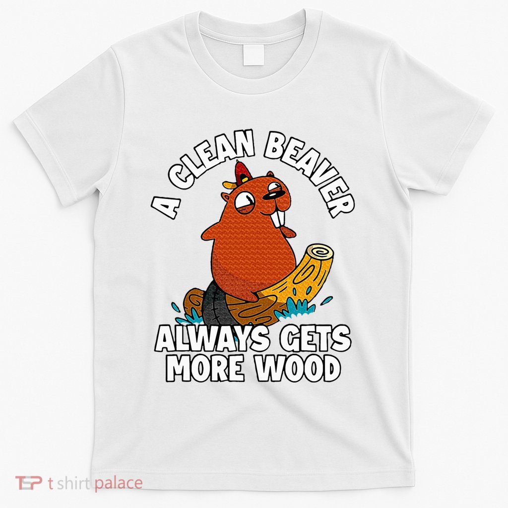 A Clean Beaver Always Gets More Wood T-Shirt