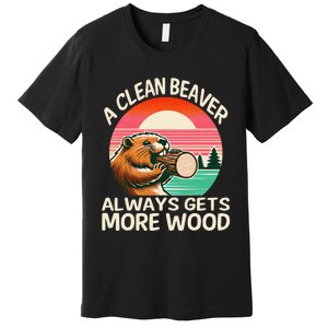 A Clean Beaver Always Gets More Wood Funny Gift Premium T-Shirt