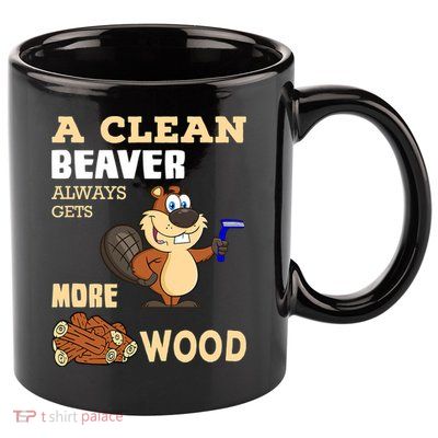 A Clean Beaver Always Gets More Wood Adult Humor Funny 11oz C Handle Ceramic Mug