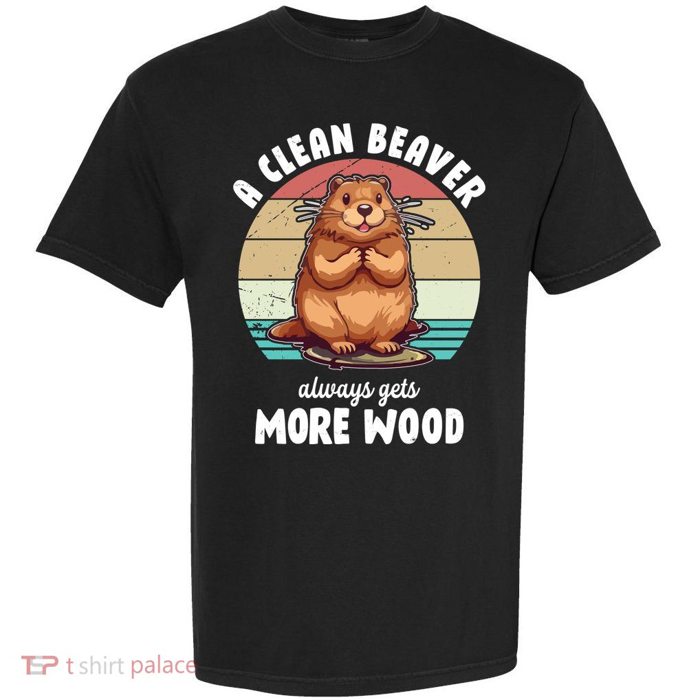 A Clean Beaver Always Gets More Wood Shirt Dark Garment-Dyed Heavyweight T-Shirt