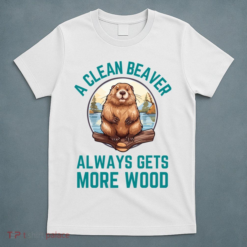 A Clean Beaver Always Gets More Wood T-Shirt