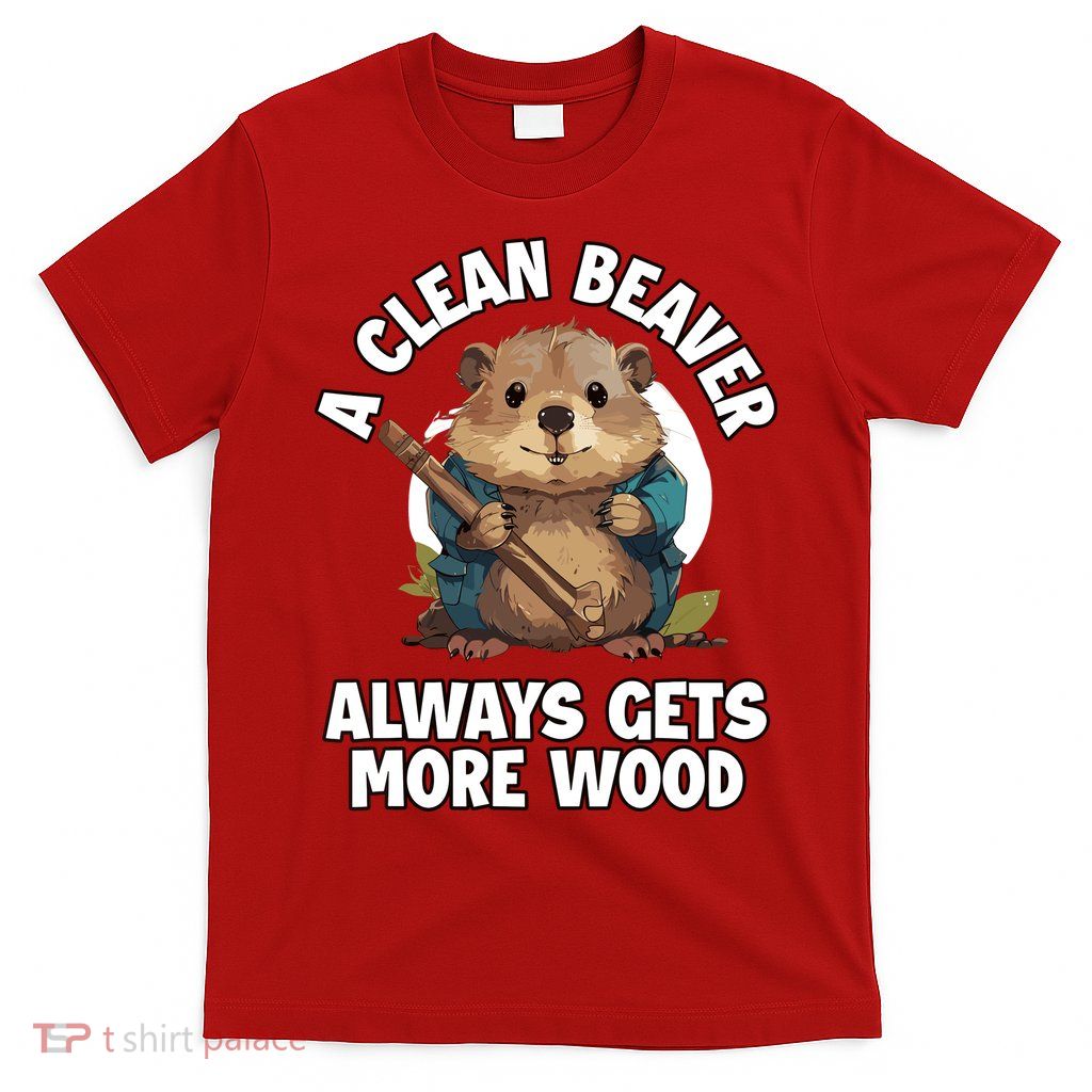 A Clean Beaver Always Gets More Wood T-Shirt
