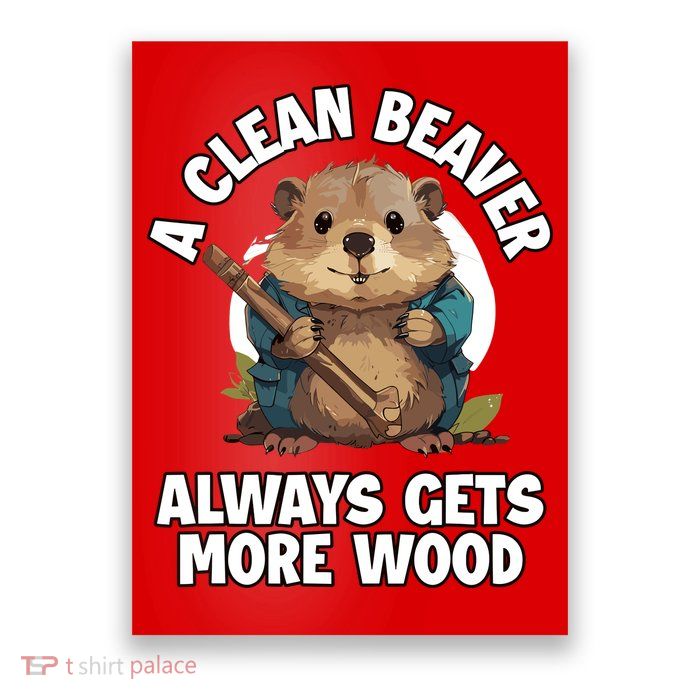 A Clean Beaver Always Gets More Wood Poster