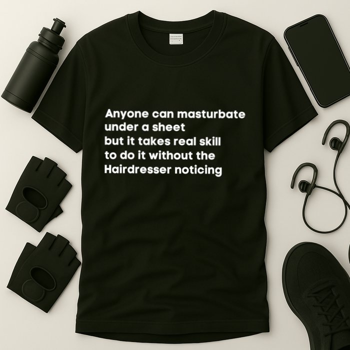 Anyone Can Masturbate Under A Sheet But It Takes Real Skill To Do It T-Shirt