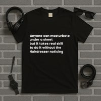 Anyone Can Masturbate Under A Sheet But It Takes Real Skill To Do It T-Shirt
