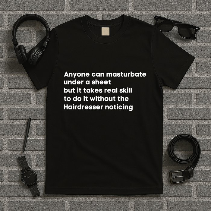 Anyone Can Masturbate Under A Sheet But It Takes Real Skill To Do It T-Shirt