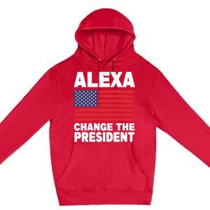 Alexa Change The President Funny Political Humor Gift Premium Pullover Hoodie