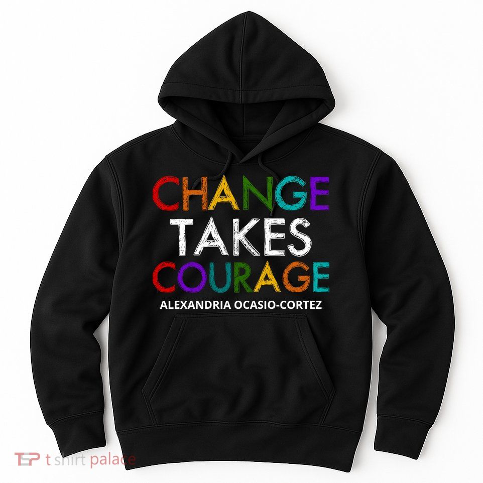 AOC Changes Takes Courage Alexandria Ocasio Cortez Hoodie