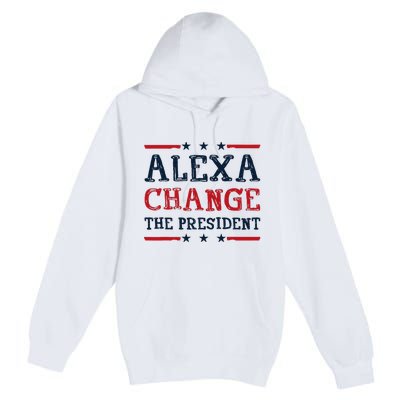 Alexa Change The President Funny Quote Humor Premium Pullover Hoodie