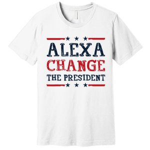 Alexa Change The President Funny Quote Humor Premium T-Shirt