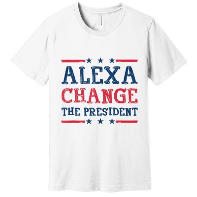 Alexa Change The President Funny Quote Humor Premium T-Shirt