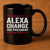 Alexa Change The President Funny Quote Humor 11oz C Handle Ceramic Mug