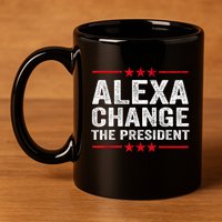 Alexa Change The President Funny Quote Humor 11oz C Handle Ceramic Mug