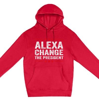 Alexa Change The President Funny Quote Humor Premium Pullover Hoodie