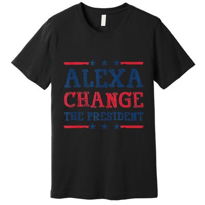 Alexa Change The President Funny Quote Humor Premium T-Shirt
