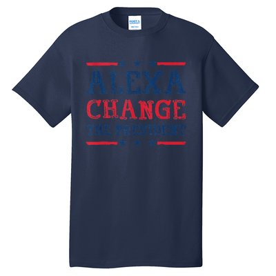 Alexa Change The President Funny Quote Humor Tall T-Shirt