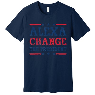 Alexa Change The President Funny Quote Humor Premium T-Shirt