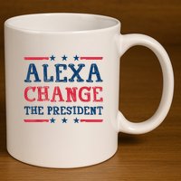 Alexa Change The President Funny Quote Humor 11oz C Handle Ceramic Mug