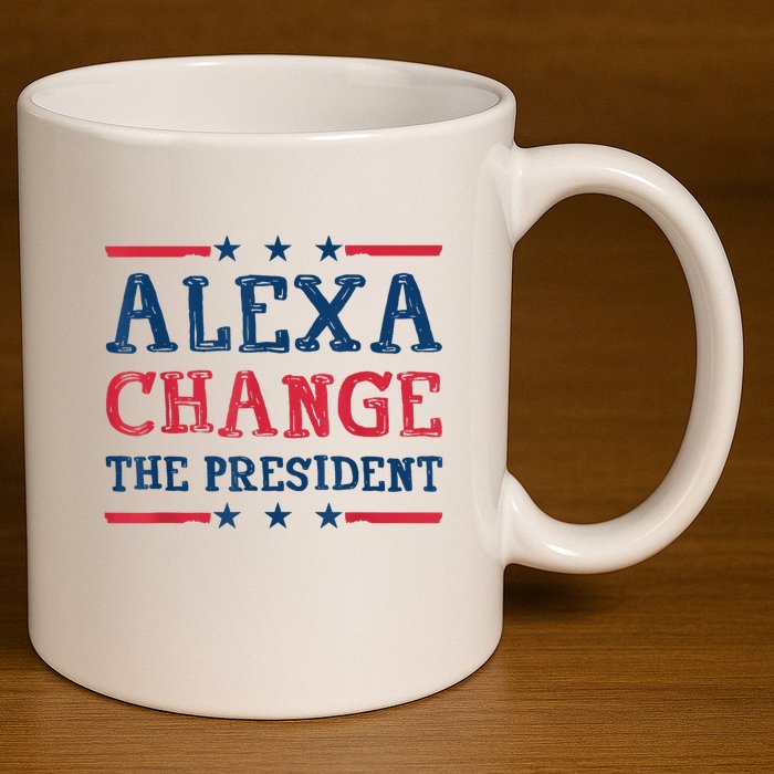 Alexa Change The President Funny Quote Humor 11oz C Handle Ceramic Mug