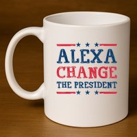 Alexa Change The President Funny Quote Humor 11oz C Handle Ceramic Mug