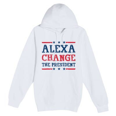 Alexa Change The President Funny Quote Humor Premium Pullover Hoodie