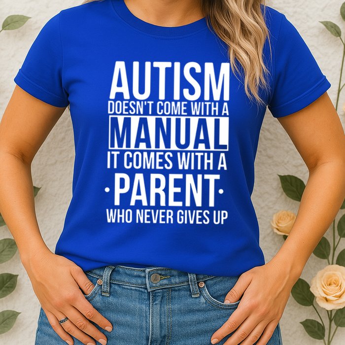 Autism Doesnt Come With A Manual It Comes With A Parent Who Never Gives Up Womens T-Shirt