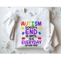 Autism Doesnt End In April Its Everyday Of The Year Sweatshirt