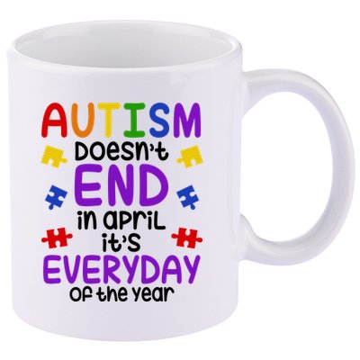 Autism Doesnt End In April Its Everyday Of The Year 11oz C Handle Ceramic Mug