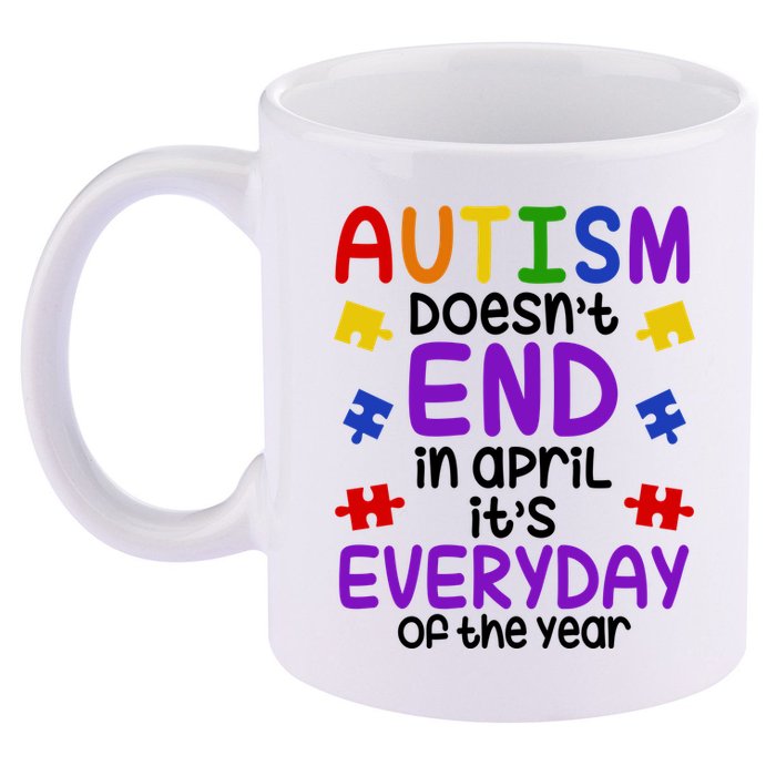 Autism Doesnt End In April Its Everyday Of The Year 11oz C Handle Ceramic Mug