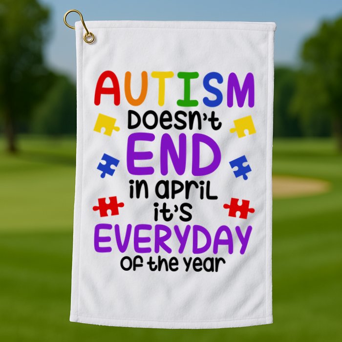Autism Doesnt End In April Its Everyday Of The Year Golf Towel